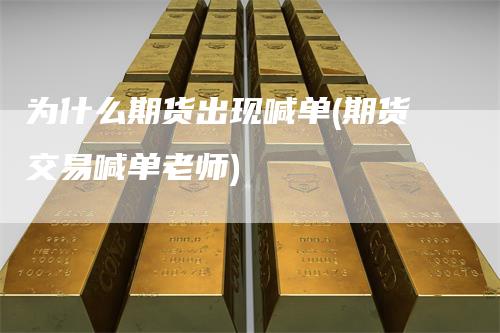 为什么期货出现喊单(期货交易喊单老师)