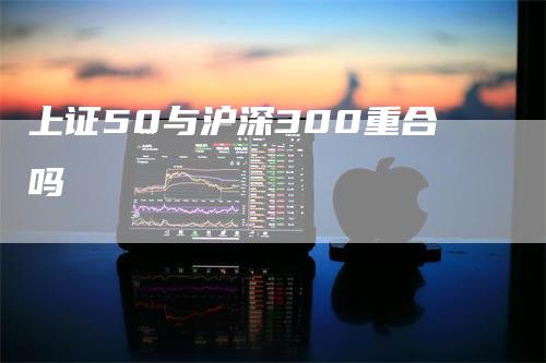 上证50与沪深300重合吗