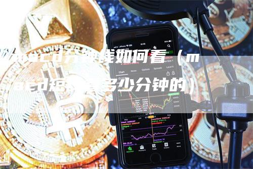 macd分钟线如何看（macd短线看多少分钟的）
