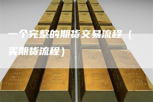 一个完整的期货交易流程（买期货流程）