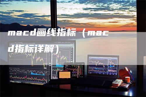 macd画线指标（macd指标详解）