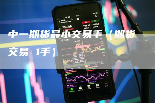 中一期货最小交易手（期货交易 1手）