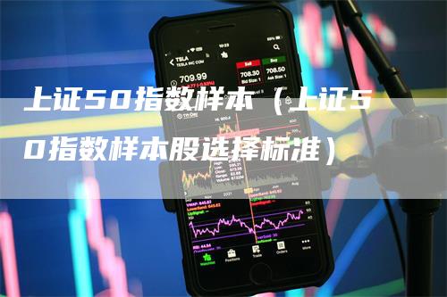 上证50指数样本（上证50指数样本股选择标准）