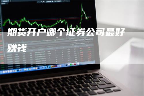 期货开户哪个证券公司最好赚钱