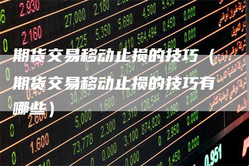 期货交易移动止损的技巧（期货交易移动止损的技巧有哪些）
