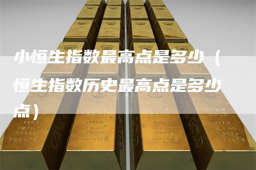 小恒生指数最高点是多少（恒生指数历史最高点是多少点）