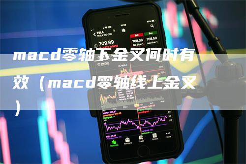 macd零轴下金叉何时有效（macd零轴线上金叉）
