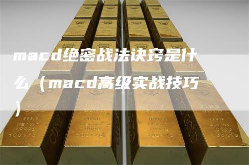 macd绝密战法诀窍是什么（macd高级实战技巧）