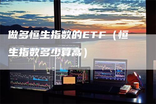 做多恒生指数的ETF（恒生指数多少算高）