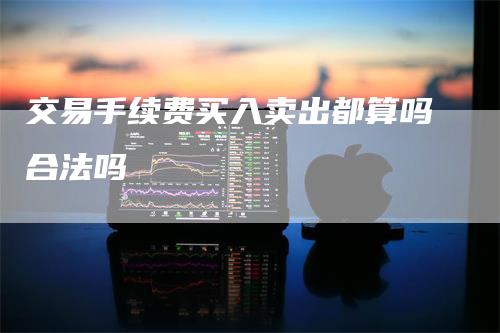 交易手续费买入卖出都算吗合法吗