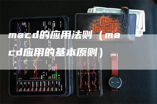 macd的应用法则（macd应用的基本原则）