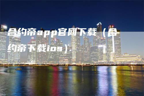 合约帝app官网下载（合约帝下载ios）