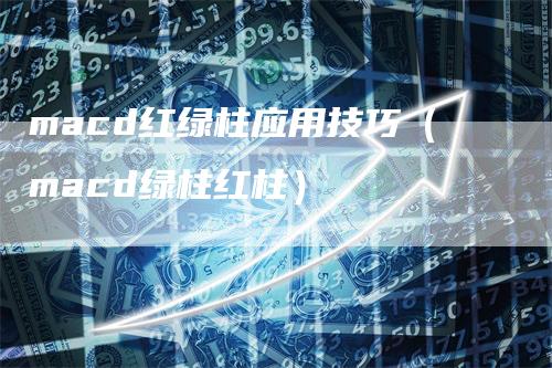 macd红绿柱应用技巧（macd绿柱红柱）