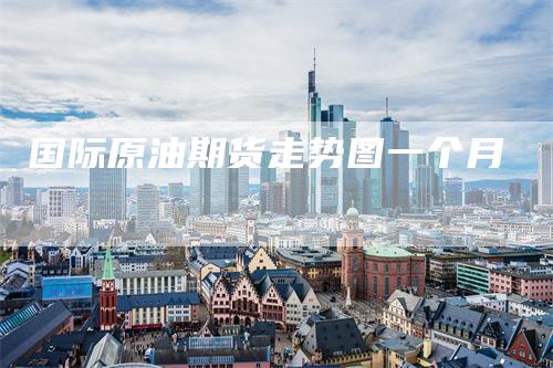 国际原油期货走势图一个月