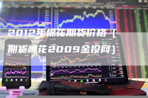 2012年棉花期货价格（期货棉花2009金投网）
