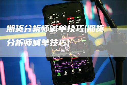 期货分析师喊单技巧(期货分析师喊单技巧)