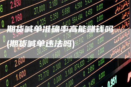 期货喊单准确率高能赚钱吗(期货喊单违法吗)