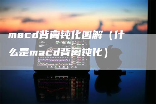 macd背离钝化图解（什么是macd背离钝化）