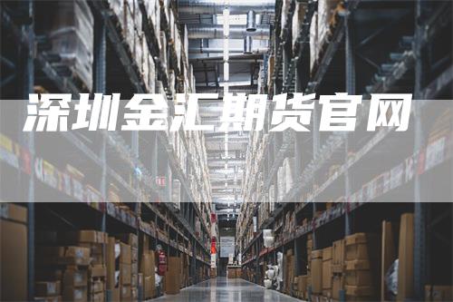 深圳金汇期货官网