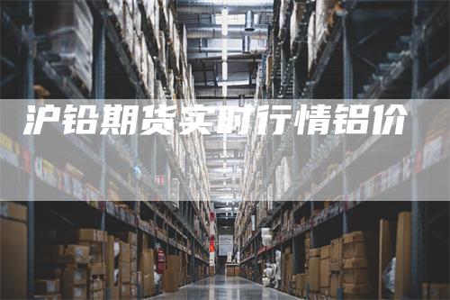 沪铅期货实时行情铝价