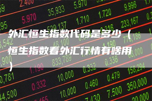 外汇恒生指数代码是多少（恒生指数看外汇行情有啥用）