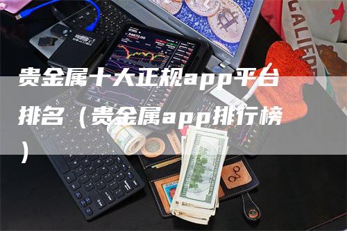 贵金属十大正规app平台排名（贵金属app排行榜）