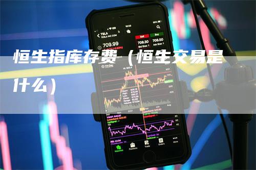 恒生指库存费（恒生交易是什么）