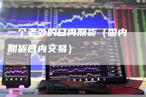一个老外的日内期货（国内期货日内交易）