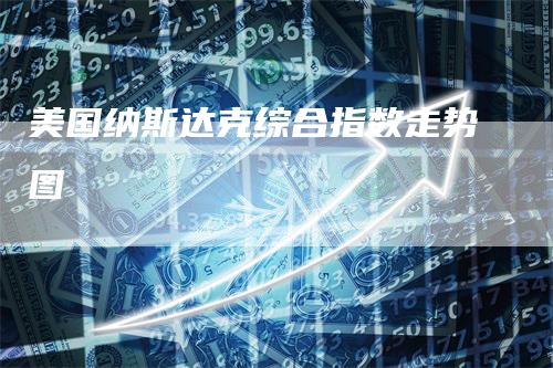 美国纳斯达克综合指数走势图