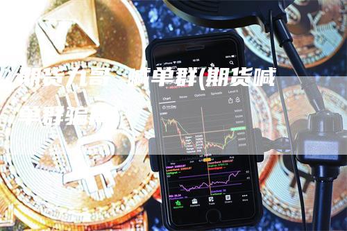 期货九哥 喊单群(期货喊单群骗局)