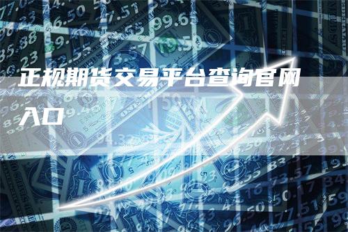 正规期货交易平台查询官网入口