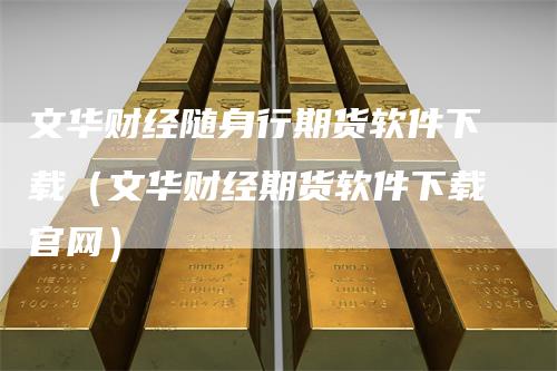 文华财经随身行期货软件下载（文华财经期货软件下载官网）