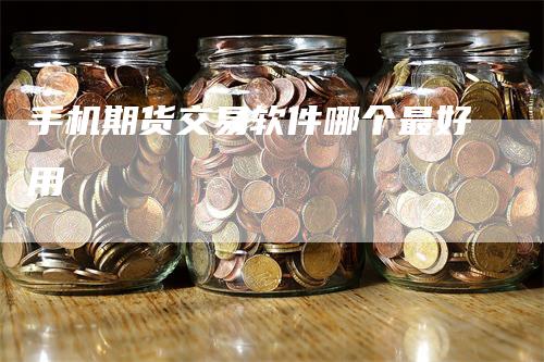 手机期货交易软件哪个最好用