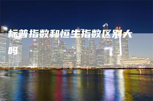 标普指数和恒生指数区别大吗