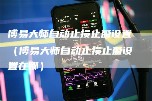 博易大师自动止损止盈设置（博易大师自动止损止盈设置在哪）