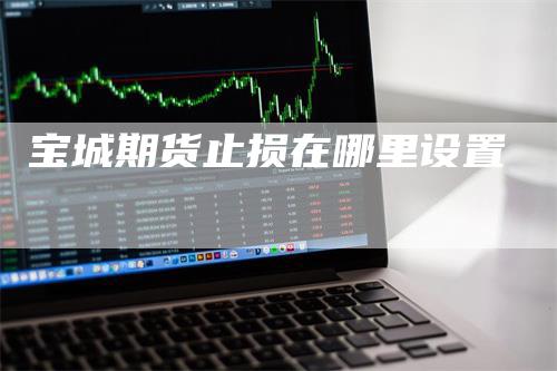 宝城期货止损在哪里设置