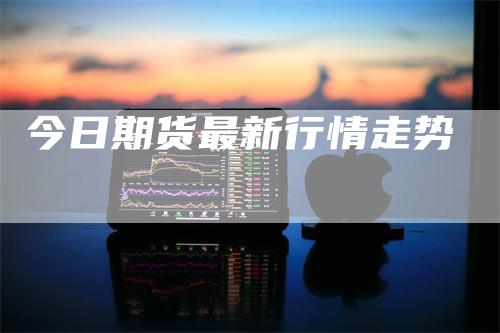 今日期货最新行情走势