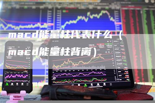 macd能量柱代表什么（macd能量柱背离）