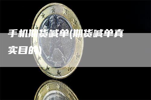 手机期货喊单(期货喊单真实目的)