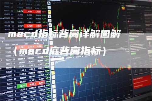 macd指标背离详解图解（macd底背离指标）