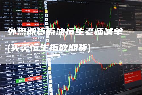 外盘期货原油恒生老师喊单(买卖恒生指数期货)
