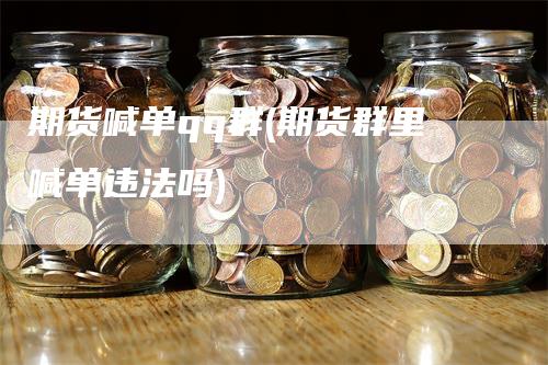 期货喊单qq群(期货群里喊单违法吗)