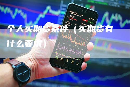 个人买期货条件（买期货有什么要求）