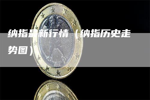 纳指最新行情（纳指历史走势图）