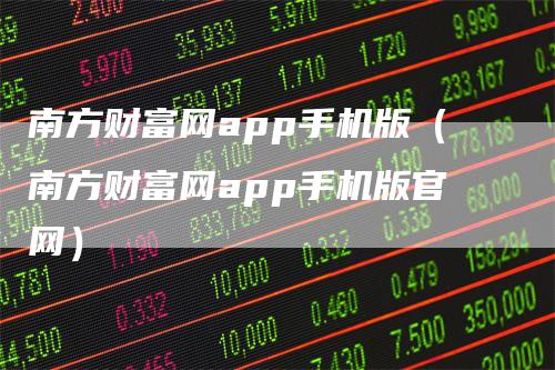 南方财富网app手机版（南方财富网app手机版官网）