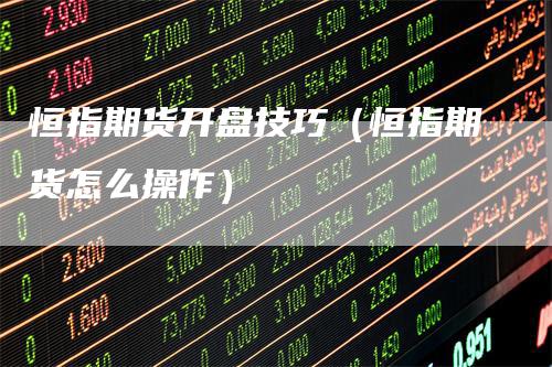 恒指期货开盘技巧（恒指期货怎么操作）