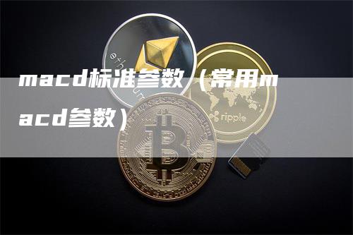 macd标准参数（常用macd参数）