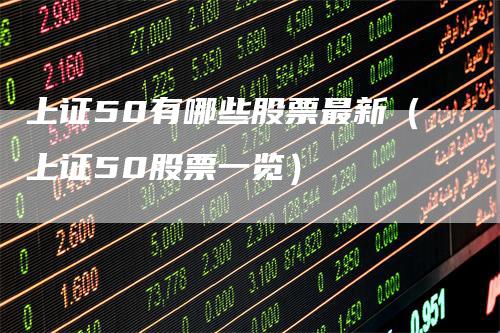 上证50有哪些股票最新（上证50股票一览）
