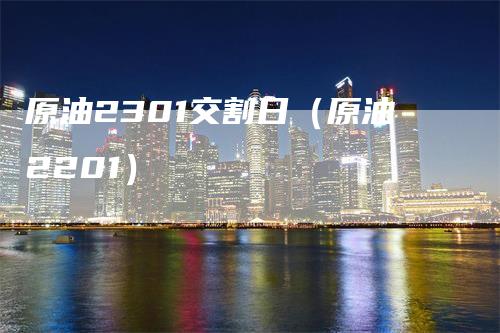 原油2301交割日（原油2201）