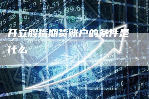 开立股指期货账户的条件是什么